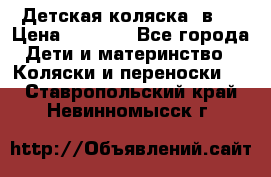 Детская коляска 3в1. › Цена ­ 6 500 - Все города Дети и материнство » Коляски и переноски   . Ставропольский край,Невинномысск г.